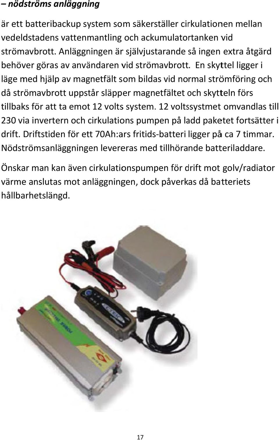 En skyttel ligger i läge med hjälp av magnetfält som bildas vid normal strömföring och då strömavbrott uppstår släpper magnetfältet och o skytteln förs tillbaks för att ta emot 12 voltss system.