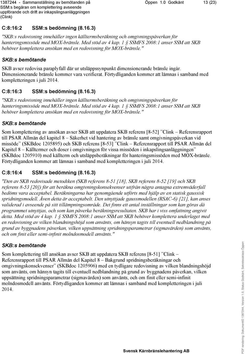 Dimensionerande bränsle kommer vara verifierat. Förtydliganden kommer att lämnas i samband med kompletteringen i juli 2014. C:8:16: