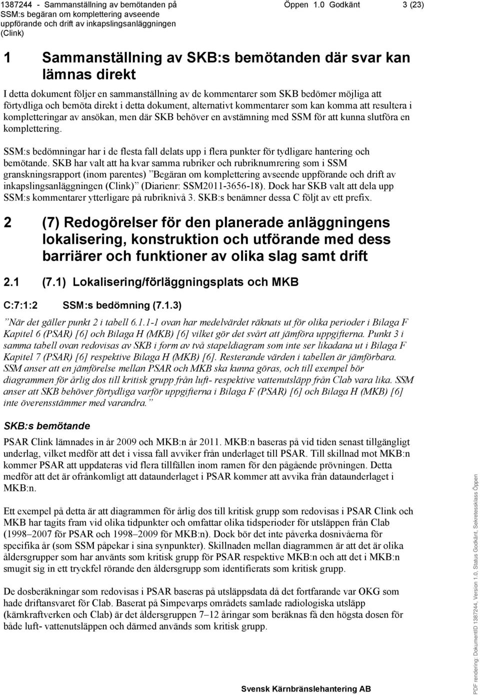 dokument, alternativt kommentarer som kan komma att resultera i kompletteringar av ansökan, men där SKB behöver en avstämning med SSM för att kunna slutföra en komplettering.