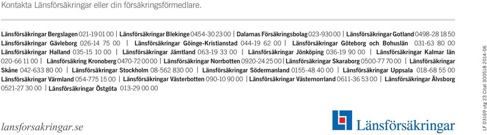 Länsförsäkringar Göinge-Kristianstad 044-19 62 00 Länsförsäkringar Göteborg och Bohuslän 031-63 80 00 Länsförsäkringar Halland 035-15 10 00 Länsförsäkringar Jämtland 063-19 33 00 Länsförsäkringar