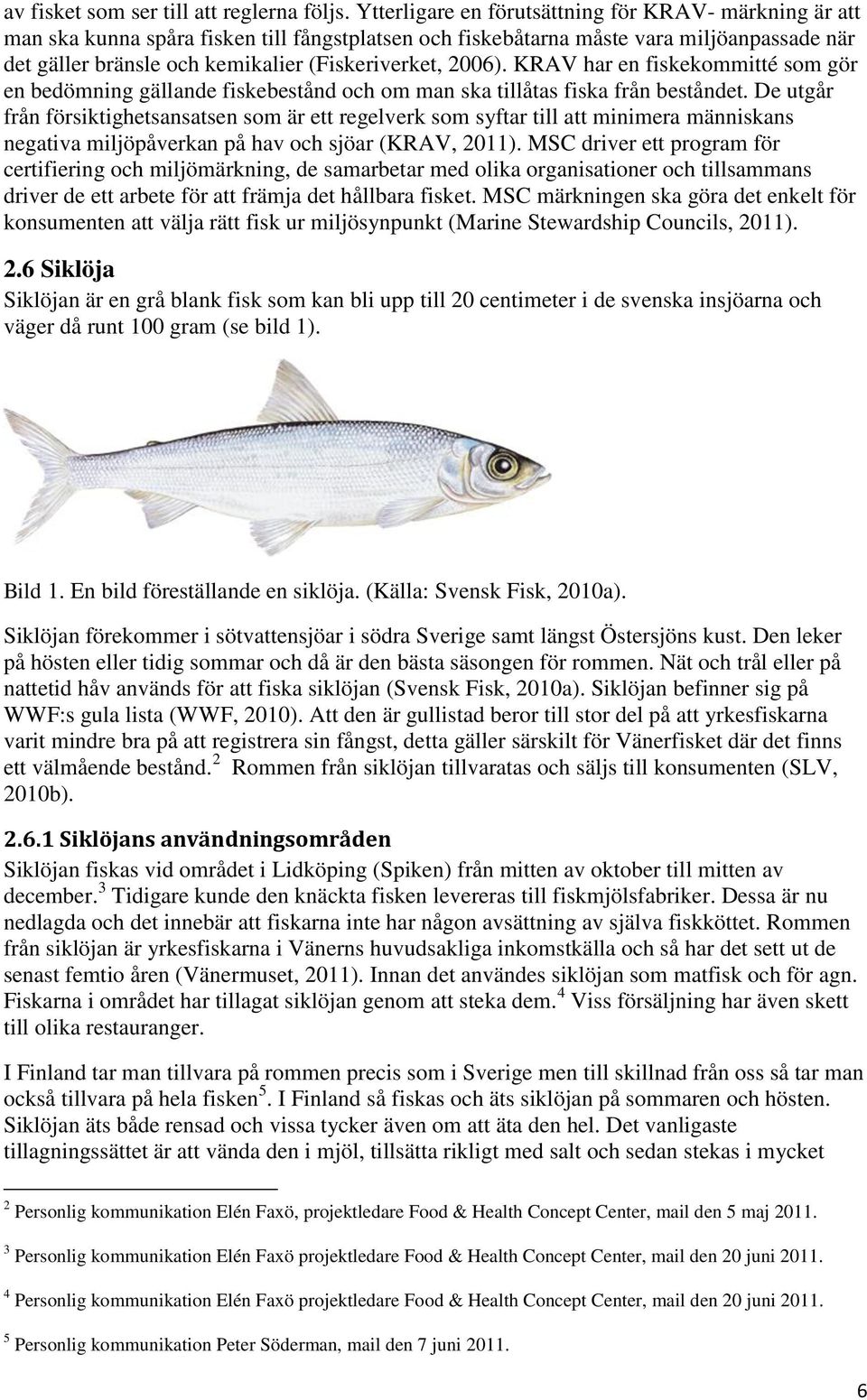 2006). KRAV har en fiskekommitté som gör en bedömning gällande fiskebestånd och om man ska tillåtas fiska från beståndet.