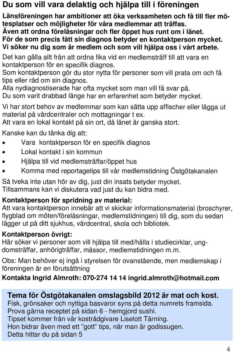 Vi söker nu dig som är medlem och som vill hjälpa oss i vårt arbete. Det kan gälla allt från att ordna fika vid en medlemsträff till att vara en kontaktperson för en specifik diagnos.