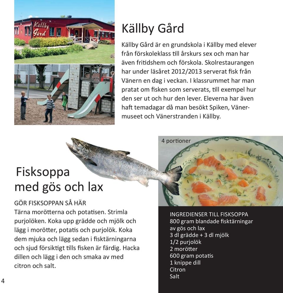 Eleverna har även haft temadagar då man besökt Spiken, Vänermuseet och Vänerstranden i Källby. 4 portioner 4 Fisksoppa med gös och lax Gör fisksoppan så här Tärna morötterna och potatisen.