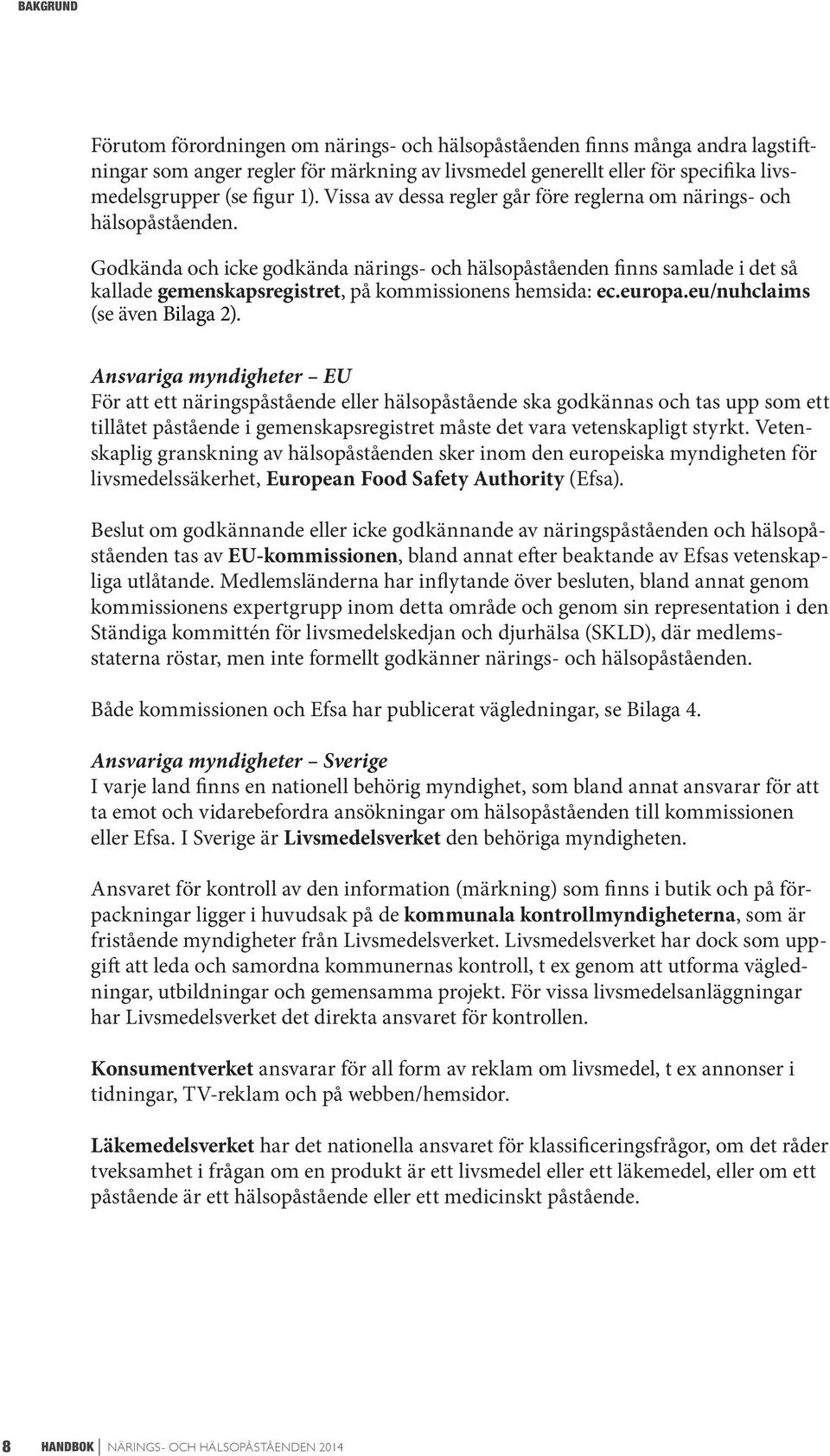 Godkända och icke godkända närings- och hälsopåståenden finns samlade i det så kallade gemenskapsregistret, på kommissionens hemsida: ec.europa.eu/nuhclaims (se även Bilaga 2).