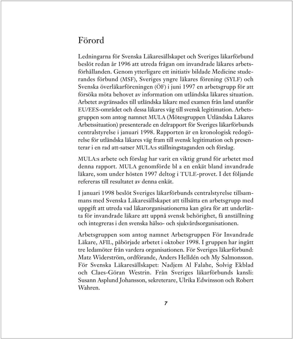 behovet av information om utländska läkares situation. Arbetet avgränsades till utländska läkare med examen från land utanför EU/EES-området och dessa läkares väg till svensk legitimation.