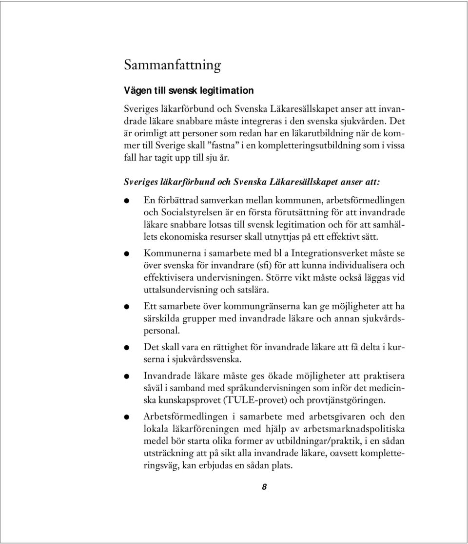 Sveriges läkarförbund och Svenska Läkaresällskapet anser att: En förbättrad samverkan mellan kommunen, arbetsförmedlingen och Socialstyrelsen är en första förutsättning för att invandrade läkare