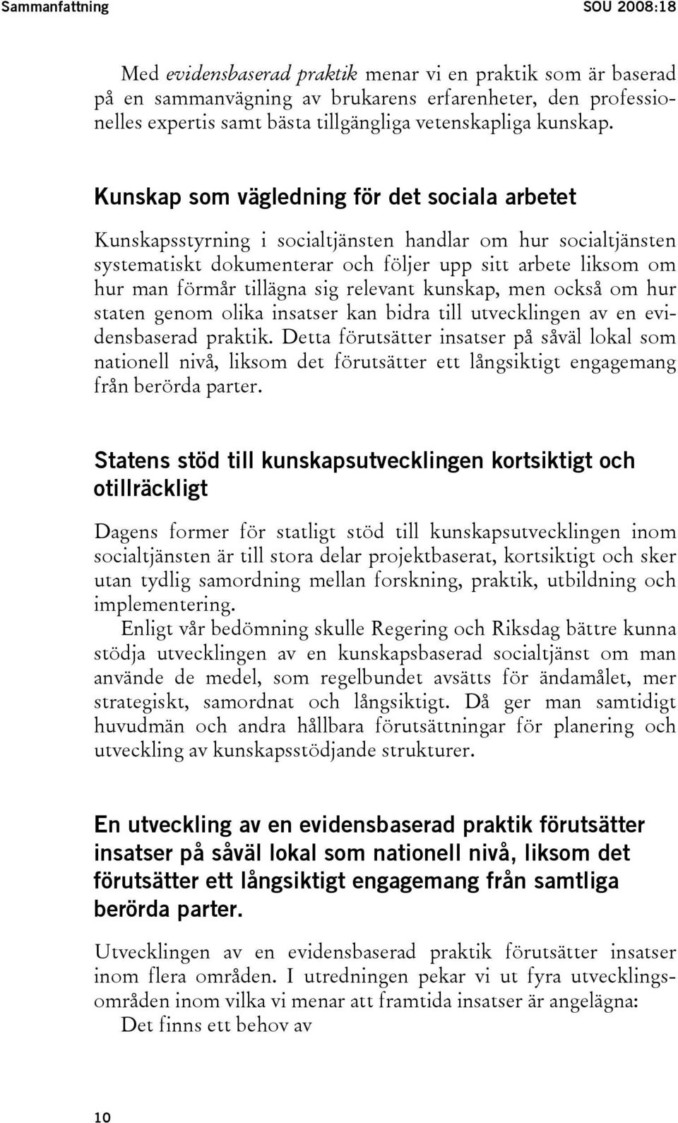 Kunskap som vägledning för det sociala arbetet Kunskapsstyrning i socialtjänsten handlar om hur socialtjänsten systematiskt dokumenterar och följer upp sitt arbete liksom om hur man förmår tillägna