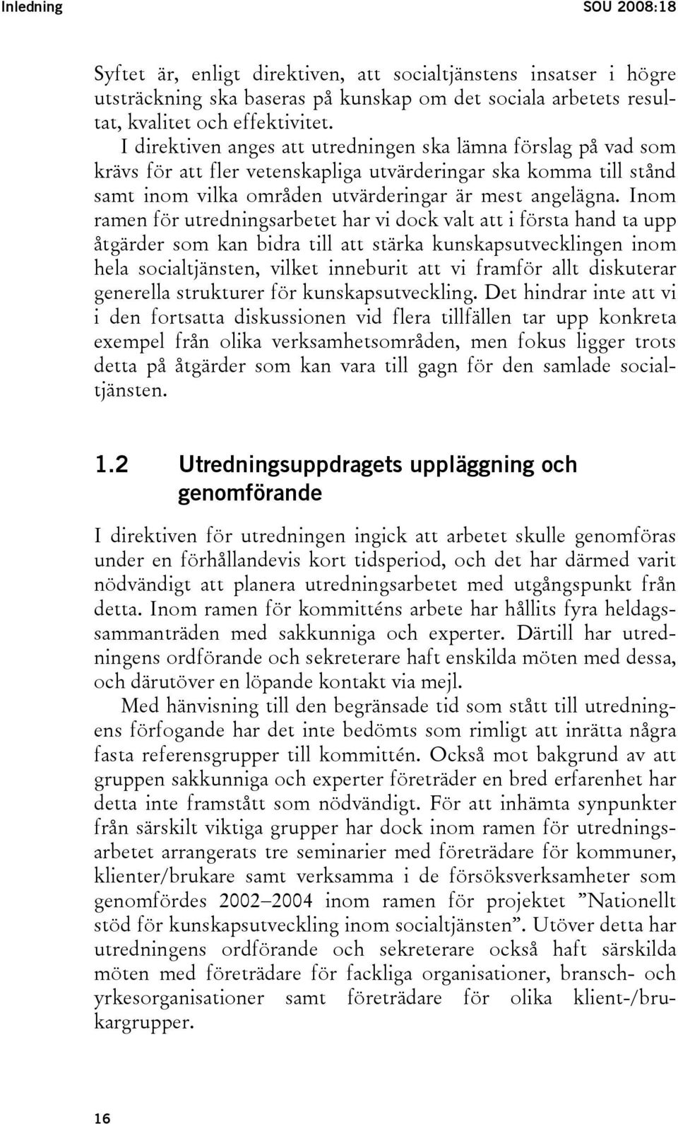 Inom ramen för utredningsarbetet har vi dock valt att i första hand ta upp åtgärder som kan bidra till att stärka kunskapsutvecklingen inom hela socialtjänsten, vilket inneburit att vi framför allt