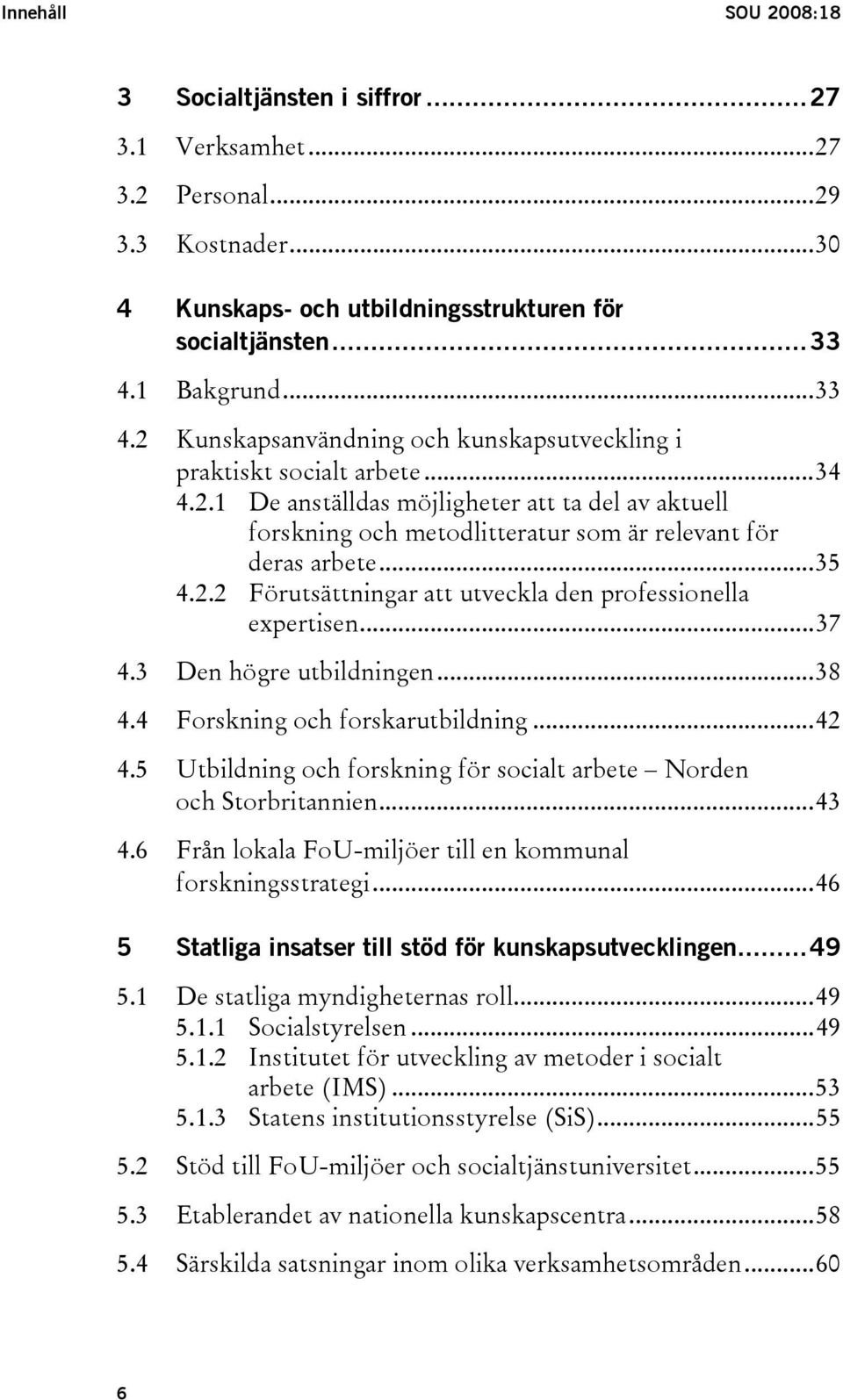 ..35 4.2.2 Förutsättningar att utveckla den professionella expertisen...37 4.3 Den högre utbildningen...38 4.4 Forskning och forskarutbildning...42 4.