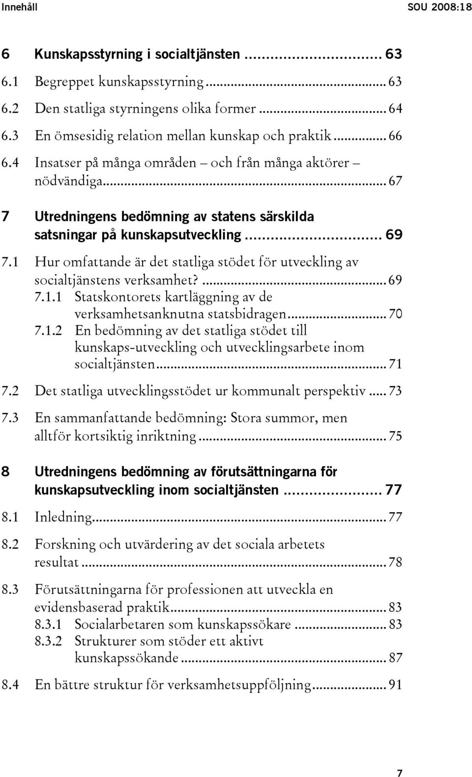 .. 67 7 Utredningens bedömning av statens särskilda satsningar på kunskapsutveckling... 69 7.1 Hur omfattande är det statliga stödet för utveckling av socialtjänstens verksamhet?... 69 7.1.1 Statskontorets kartläggning av de verksamhetsanknutna statsbidragen.