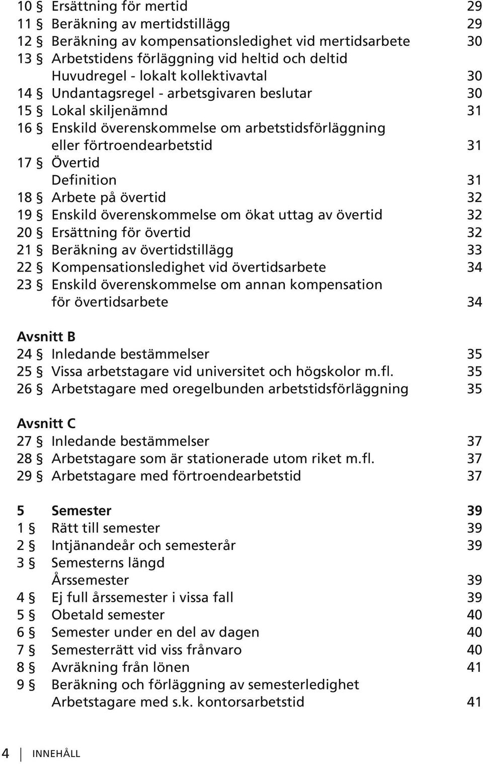 Arbete på övertid 32 19 Enskild överenskommelse om ökat uttag av övertid 32 20 Ersättning för övertid 32 21 Beräkning av övertidstillägg 33 22 Kompensationsledighet vid övertidsarbete 34 23 Enskild