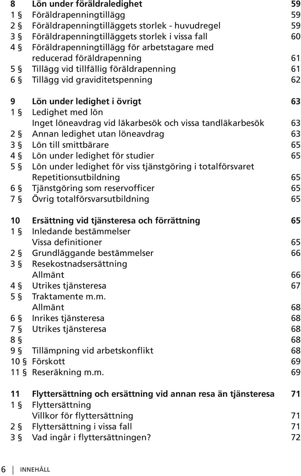 läkarbesök och vissa tandläkarbesök 63 2 Annan ledighet utan löneavdrag 63 3 Lön till smittbärare 65 4 Lön under ledighet för studier 65 5 Lön under ledighet för viss tjänstgöring i totalförsvaret