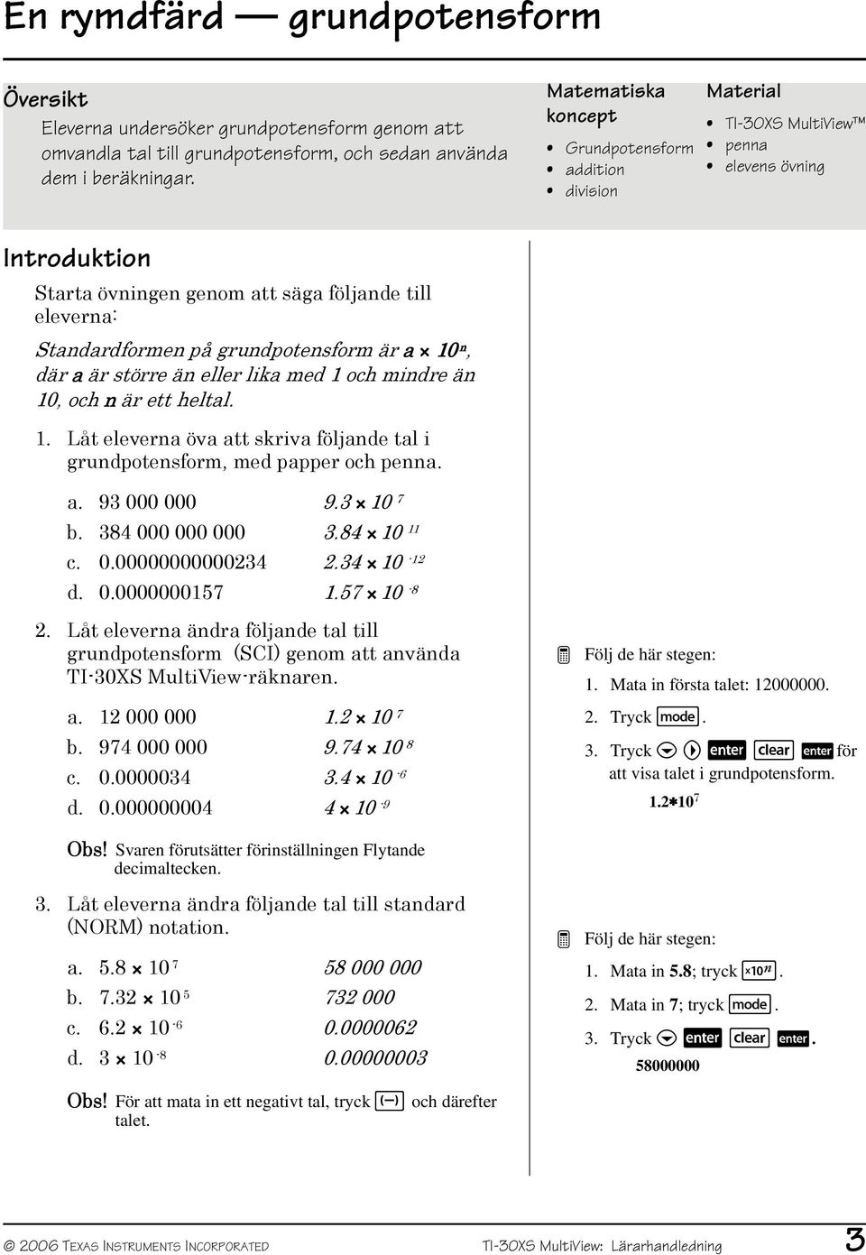 grundpotensform är a 10 n, där a är större än eller lika med 1 och mindre än 10, och n är ett heltal. 1. Låt eleverna öva att skriva följande tal i grundpotensform, med papper och penna. a. 93 000 000 9.