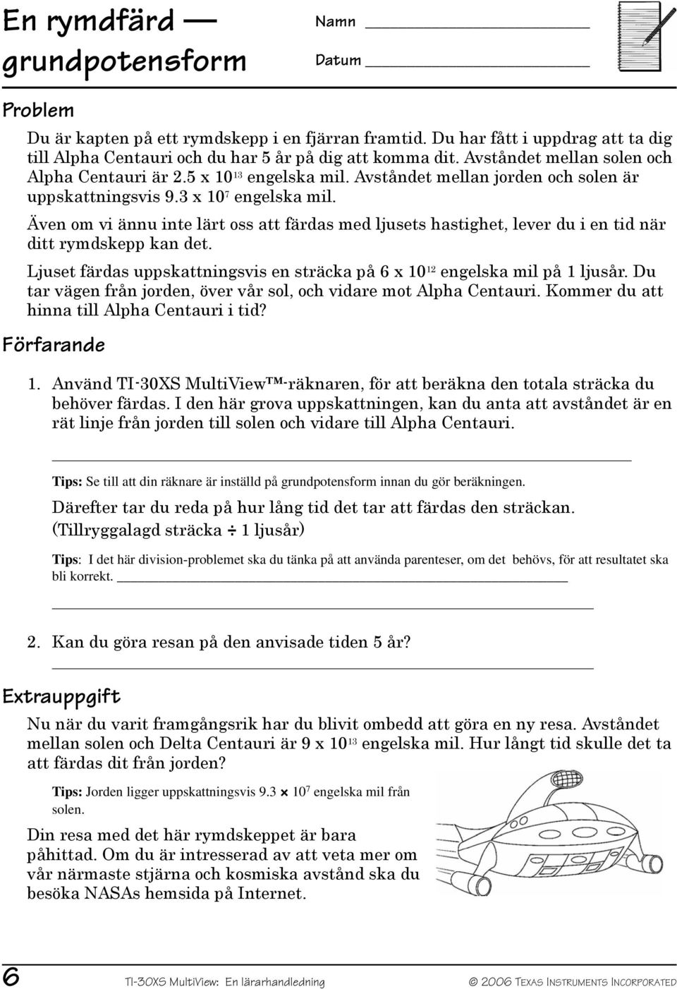 Även om vi ännu inte lärt oss att färdas med ljusets hastighet, lever du i en tid när ditt rymdskepp kan det. Ljuset färdas uppskattningsvis en sträcka på 6 x 10 12 engelska mil på 1 ljusår.