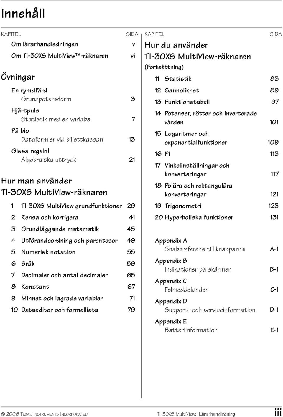 Algebraiska uttryck 21 Hur man använder TI-30XS MultiView-räknaren 1 TI-30XS MultiView grundfunktioner 29 2 Rensa och korrigera 41 3 Grundläggande matematik 45 4 Utförandeordning och parenteser 49 5