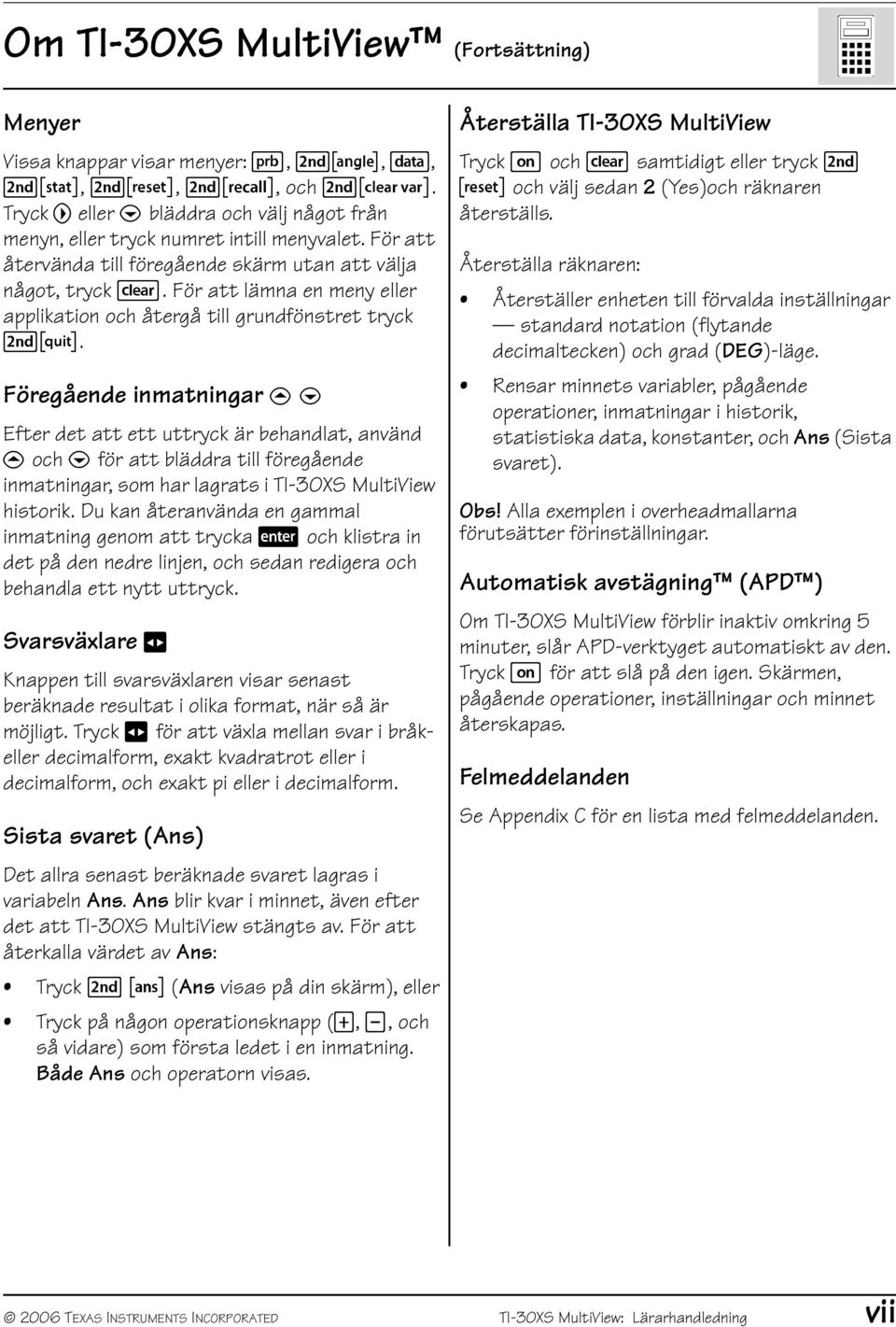 Föregående inmatningar # $ Efter det att ett uttryck är behandlat, använd # och $ för att bläddra till föregående inmatningar, som har lagrats i TI-30XS MultiView historik.