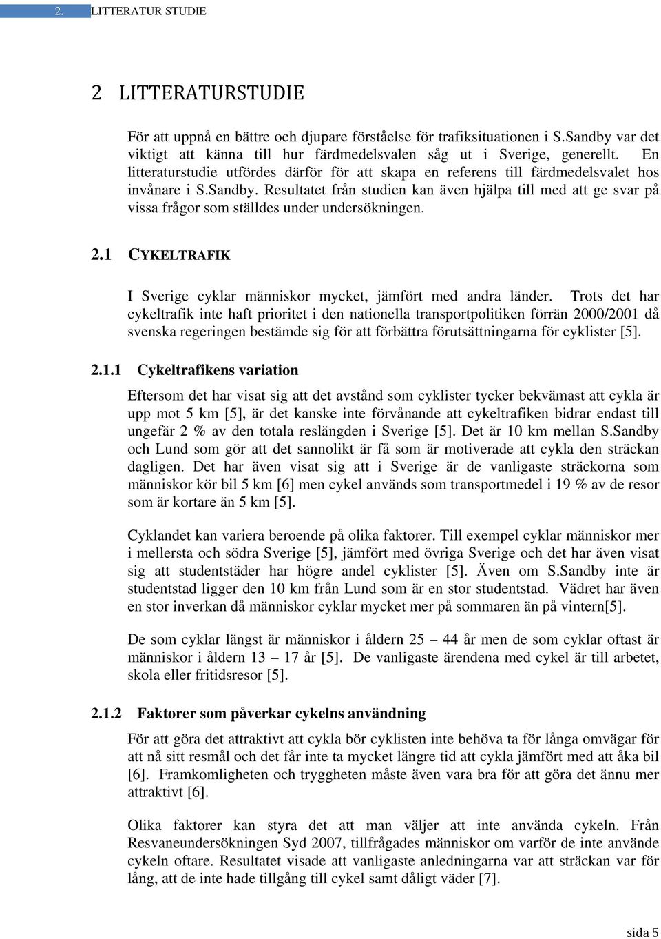 Resultatet från studien kan även hjälpa till med att ge svar på vissa frågor som ställdes under undersökningen. 2.1 CYKELTRAFIK I Sverige cyklar människor mycket, jämfört med andra länder.