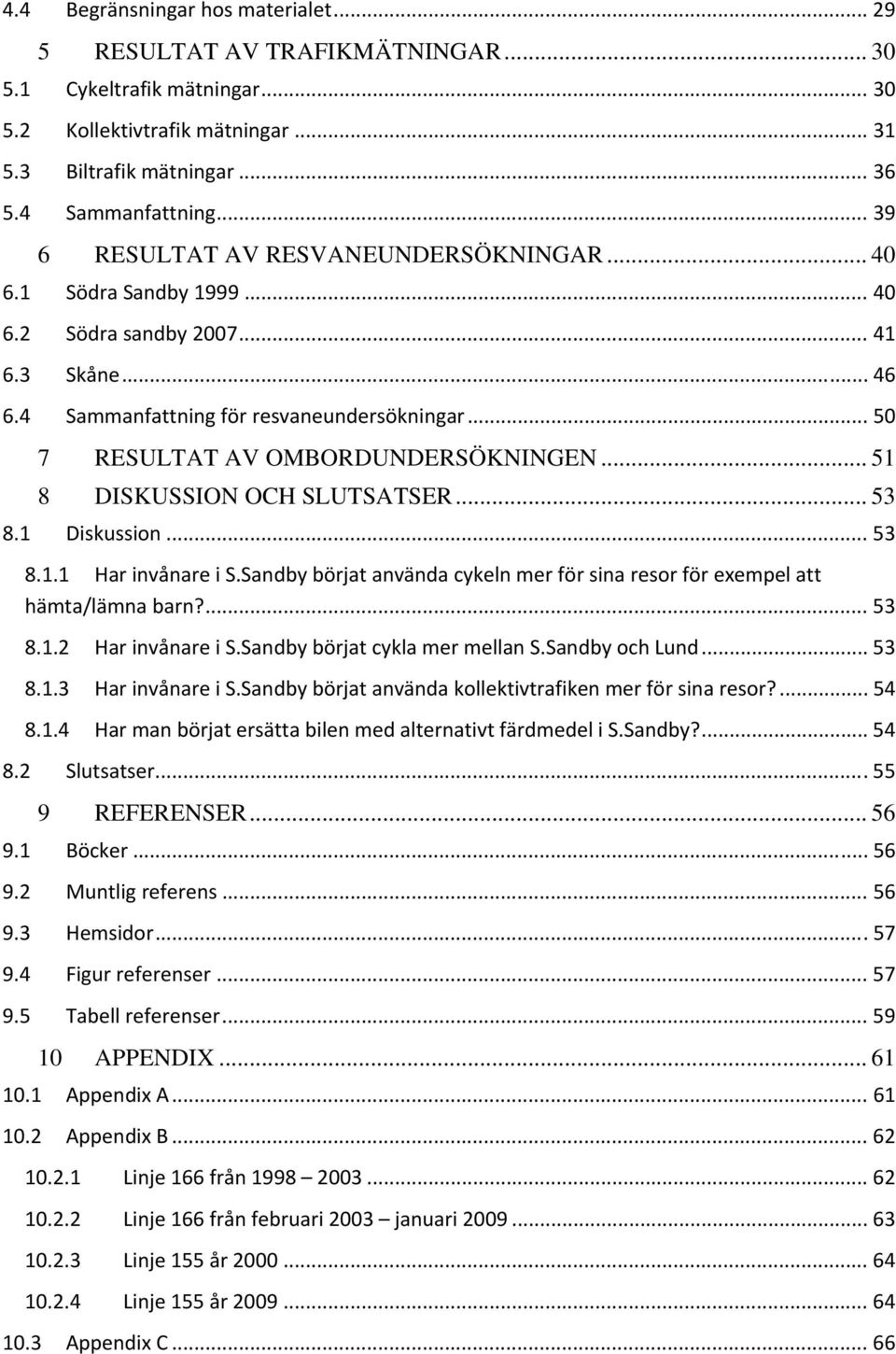 .. 50 7 RESULTAT AV OMBORDUNDERSÖKNINGEN... 51 8 DISKUSSION OCH SLUTSATSER... 53 8.1 Diskussion... 53 8.1.1 Har invånare i S.