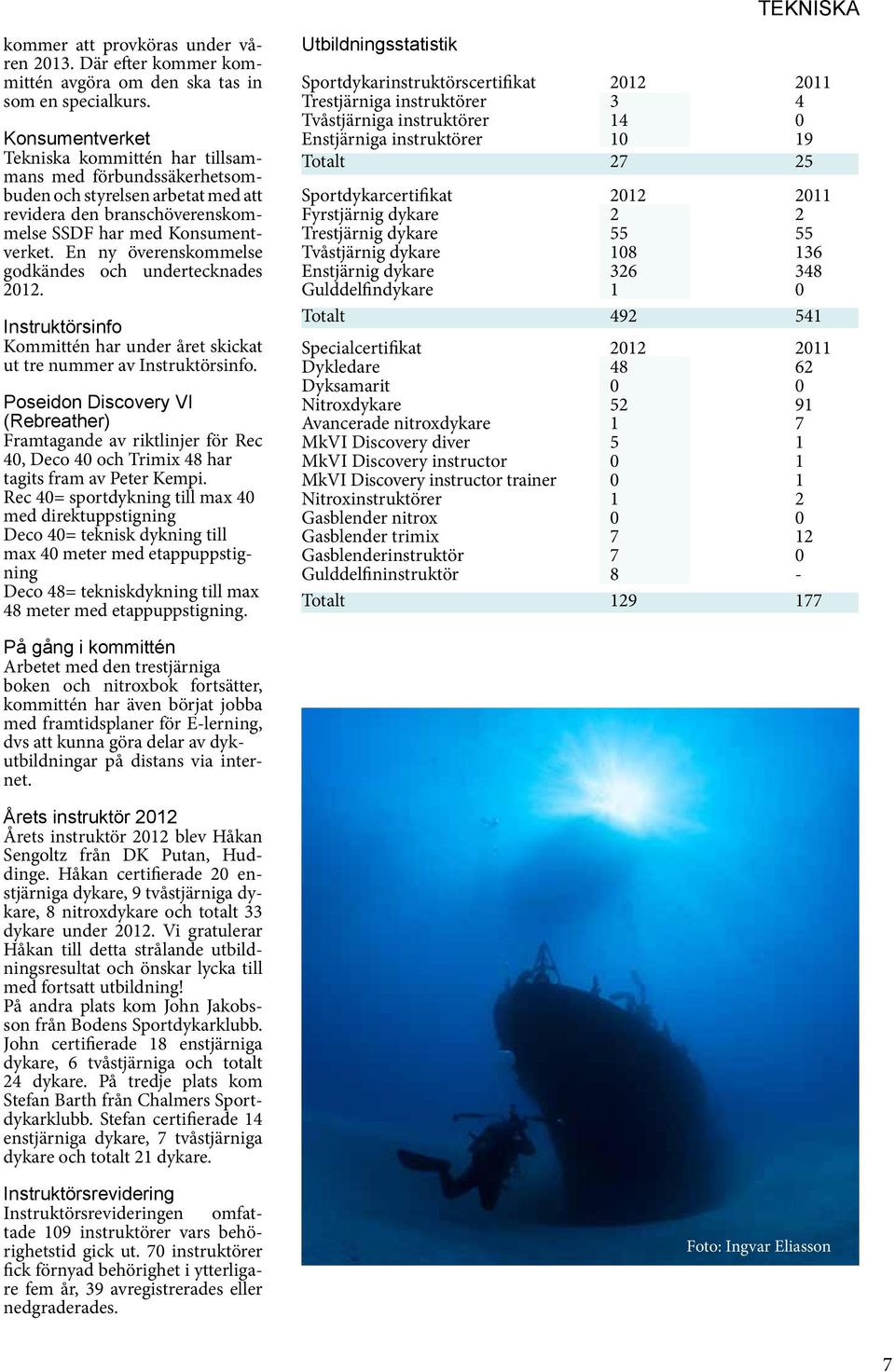 En ny överenskommelse godkändes och undertecknades 2012. Instruktörsinfo Kommittén har under året skickat ut tre nummer av Instruktörsinfo.