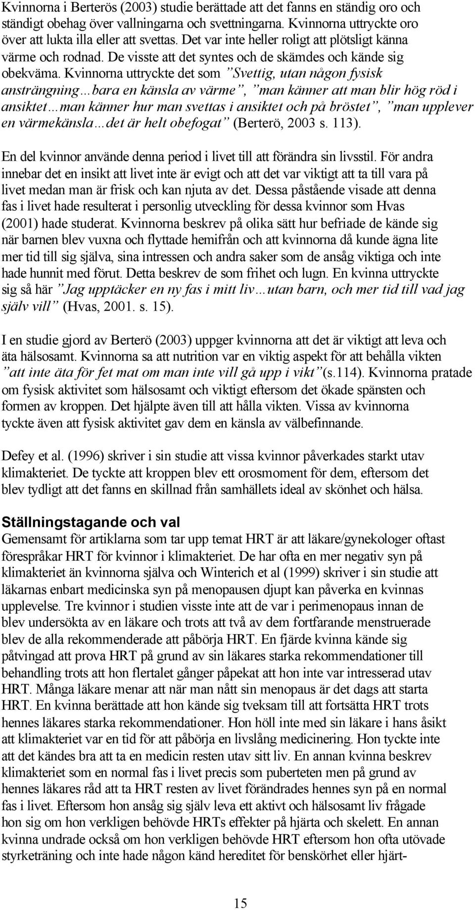 Kvinnorna uttryckte det som Svettig, utan någon fysisk ansträngning bara en känsla av värme, man känner att man blir hög röd i ansiktet man känner hur man svettas i ansiktet och på bröstet, man