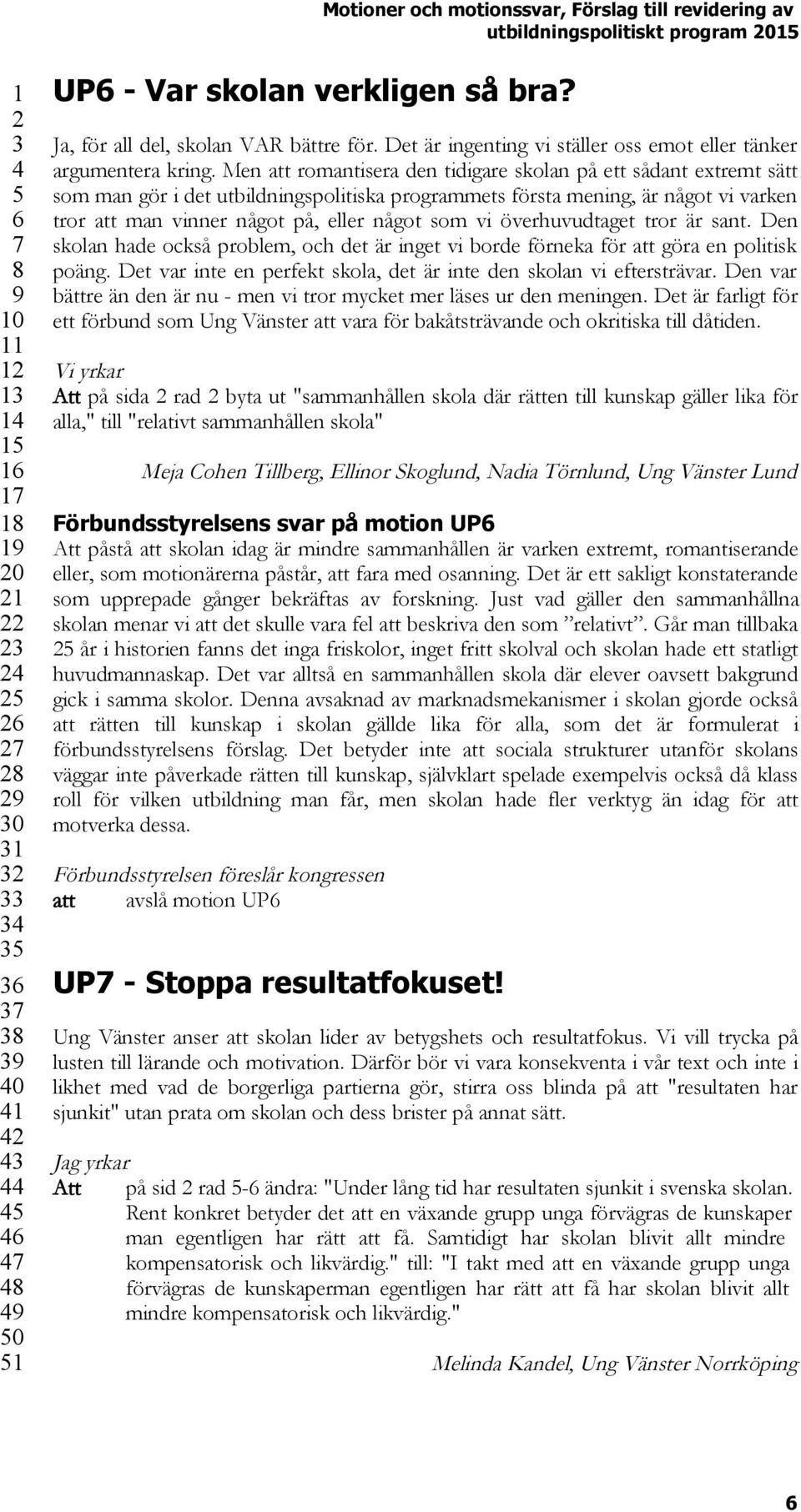 vi överhuvudtaget tror är sant. Den skolan hade också problem, och det är inget vi borde förneka för att göra en politisk poäng. Det var inte en perfekt skola, det är inte den skolan vi eftersträvar.