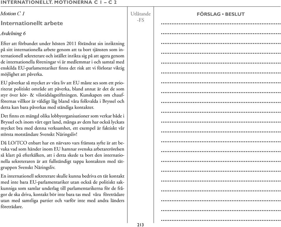 internationell sekreterare och istället inrikta sig på att agera genom de internationella föreningar vi är medlemmar i och samtal med enskilda EU-parlamentariker finns det risk att vi förlorar viktig