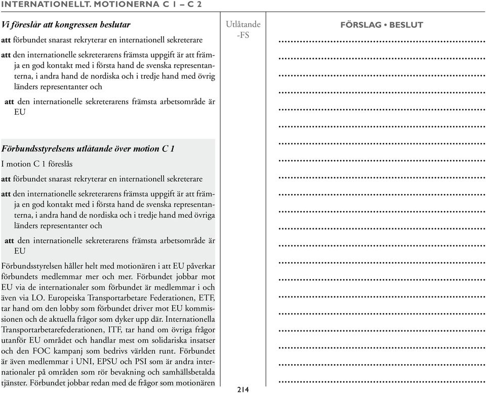 kontakt med i första hand de svenska representanterna, i andra hand de nordiska och i tredje hand med övrig länders representanter och att den internationelle sekreterarens främsta arbetsområde är EU