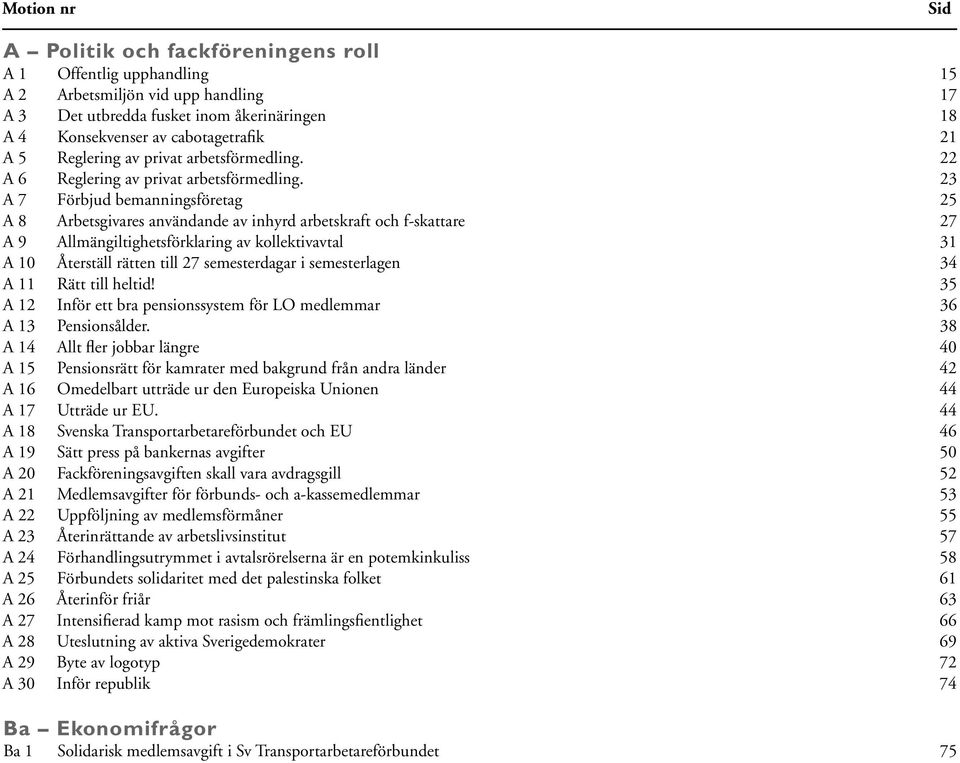 23 A 7 Förbjud bemanningsföretag 25 A 8 Arbetsgivares användande av inhyrd arbetskraft och f-skattare 27 A 9 Allmängiltighetsförklaring av kollektivavtal 31 A 10 Återställ rätten till 27