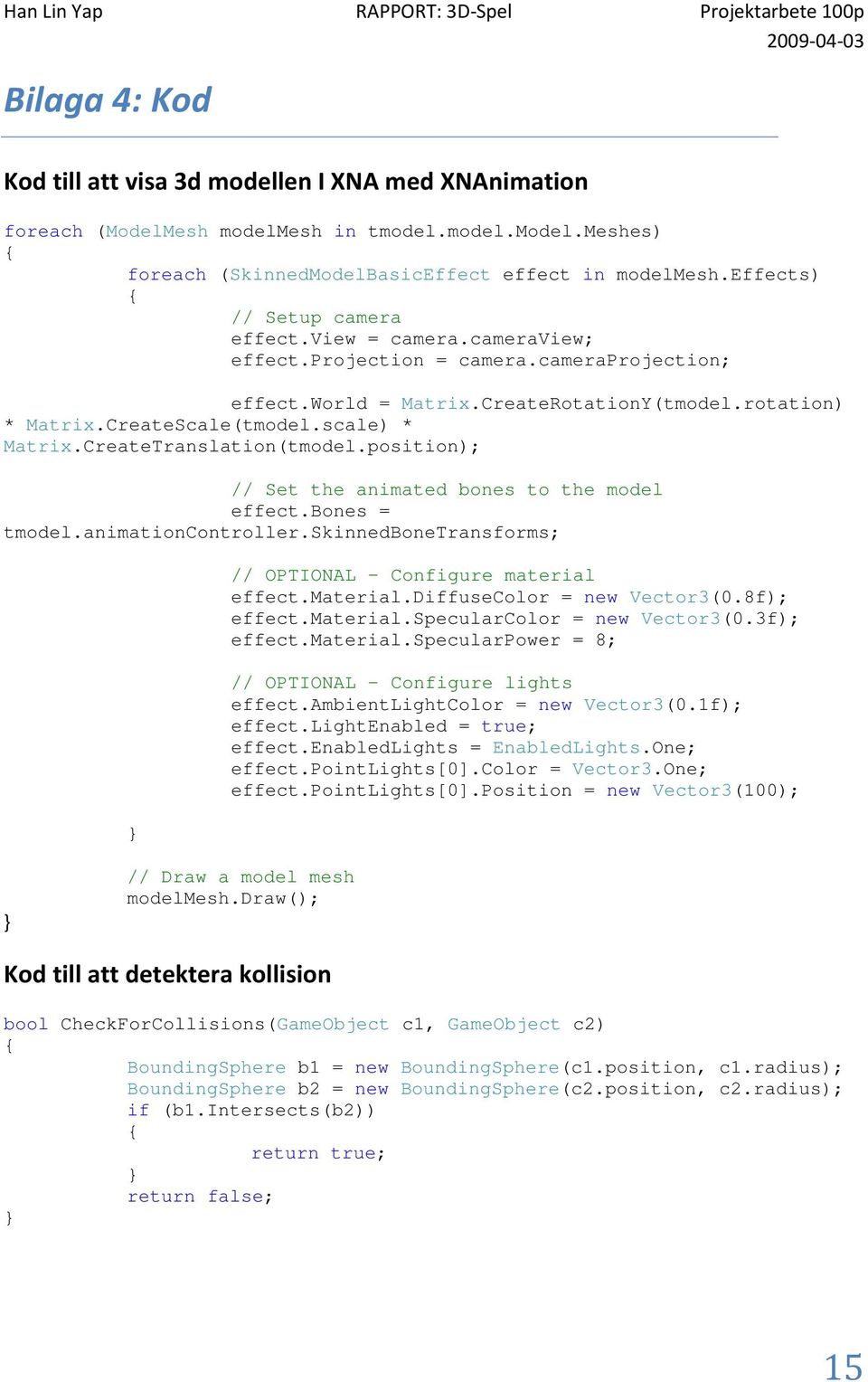 scale) * Matrix.CreateTranslation(tmodel.position); // Set the animated bones to the model effect.bones = tmodel.animationcontroller.skinnedbonetransforms; } // OPTIONAL - Configure material effect.