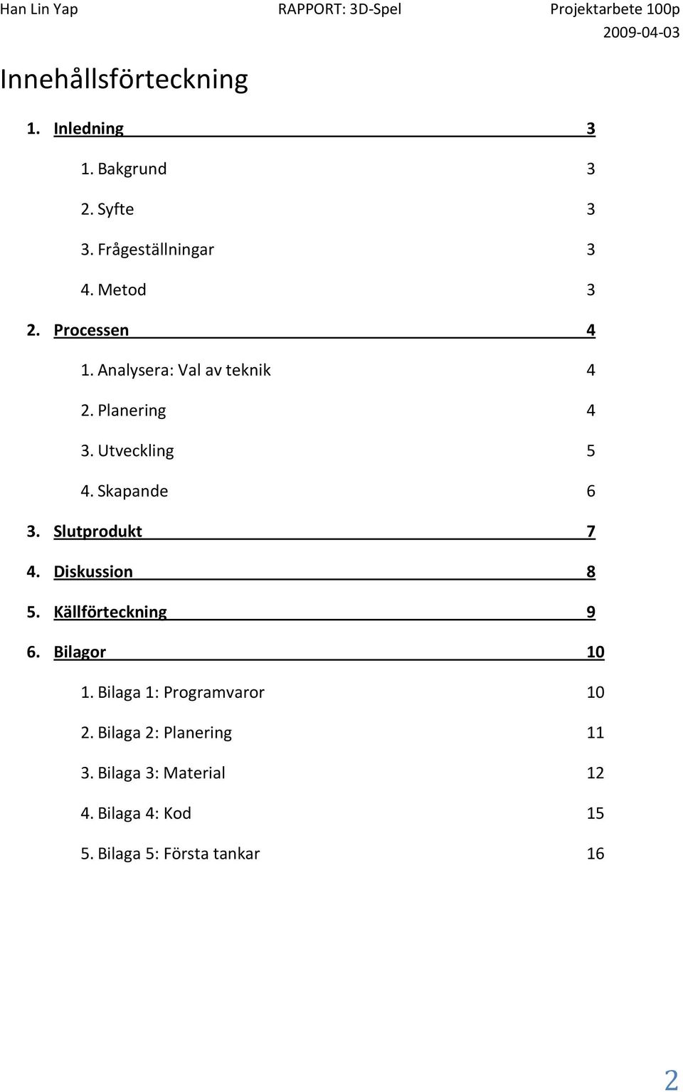 3. 4. 5. 6. Slutprodukt 7 Diskussion 8 Källförteckning 9 Bilagor 10 1.