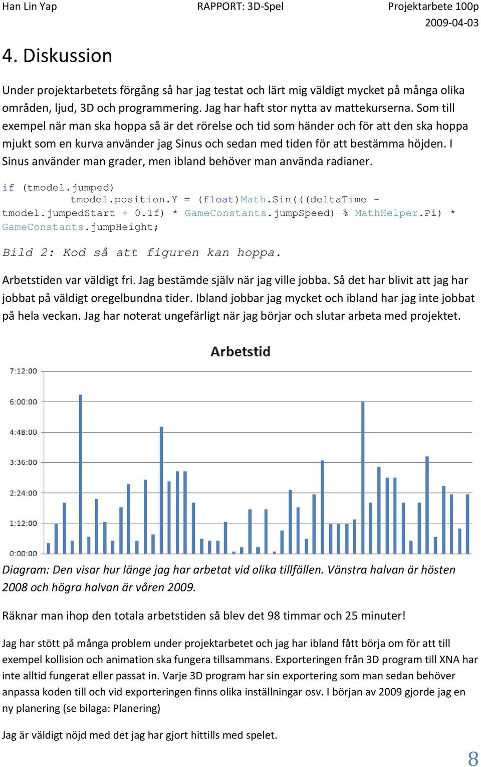 I Sinus använder man grader, men ibland behöver man använda radianer. if (tmodel.jumped) tmodel.position.y = (float)math.sin(((deltatime - tmodel.jumpedstart + 0.1f) * GameConstants.