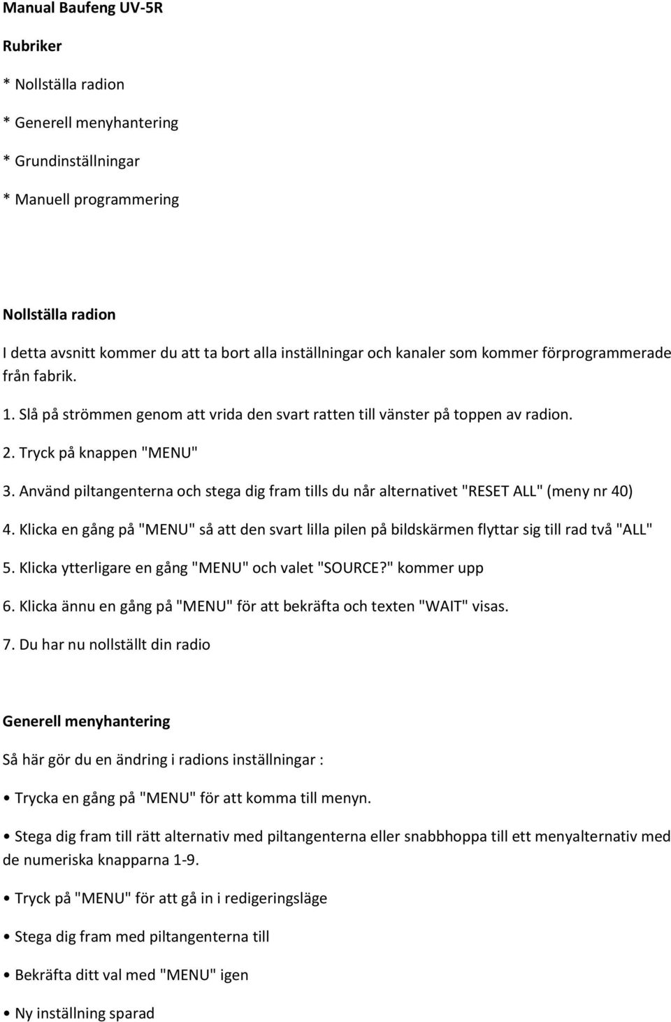 Använd piltangenterna och stega dig fram tills du når alternativet "RESET ALL" (meny nr 40) 4. Klicka en gång på "MENU" så att den svart lilla pilen på bildskärmen flyttar sig till rad två "ALL" 5.