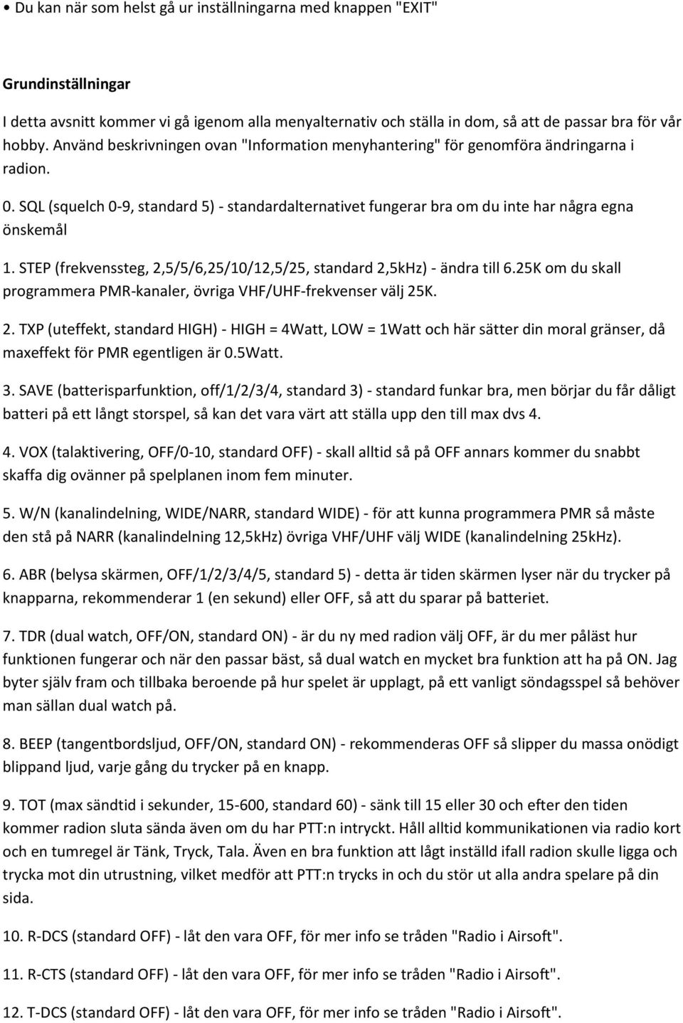 STEP (frekvenssteg, 2,5/5/6,25/10/12,5/25, standard 2,5kHz) - ändra till 6.25K om du skall programmera PMR-kanaler, övriga VHF/UHF-frekvenser välj 25K. 2. TXP (uteffekt, standard HIGH) - HIGH = 4Watt, LOW = 1Watt och här sätter din moral gränser, då maxeffekt för PMR egentligen är 0.