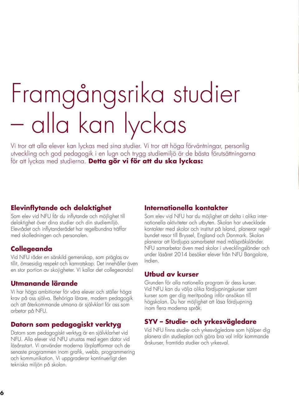 Detta gör vi för att du ska lyckas: Elevinflytande och delaktighet Som elev vid NFU får du inflytande och möjlighet till delaktighet över dina studier och din studiemiljö.