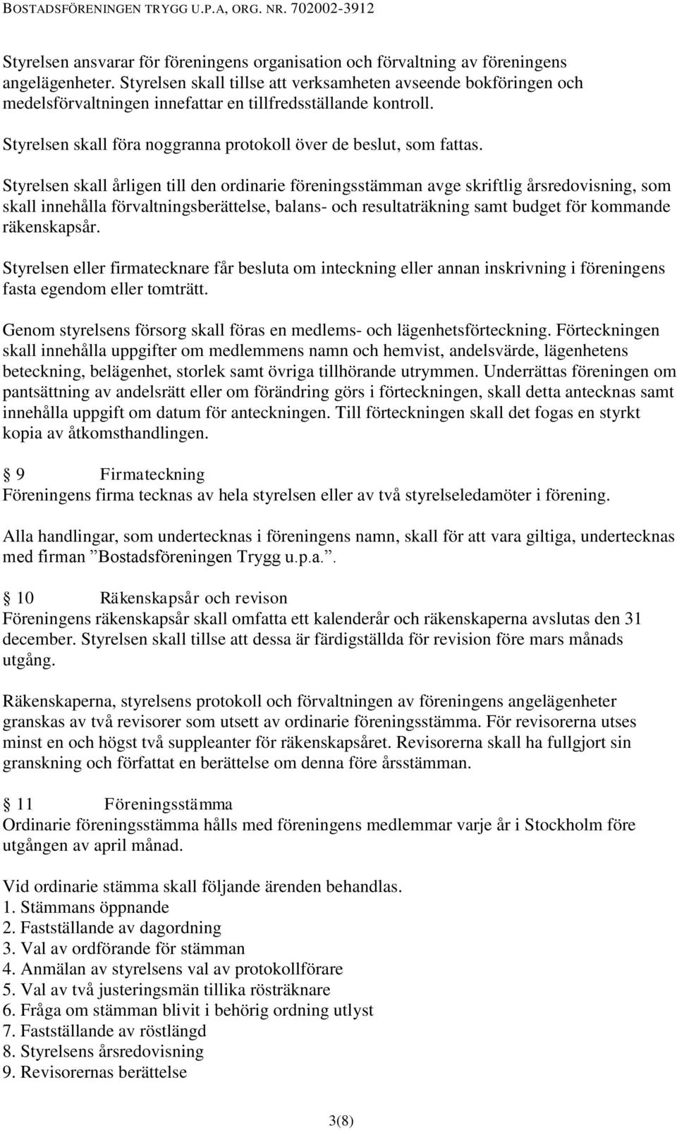 Styrelsen skall årligen till den ordinarie föreningsstämman avge skriftlig årsredovisning, som skall innehålla förvaltningsberättelse, balans- och resultaträkning samt budget för kommande