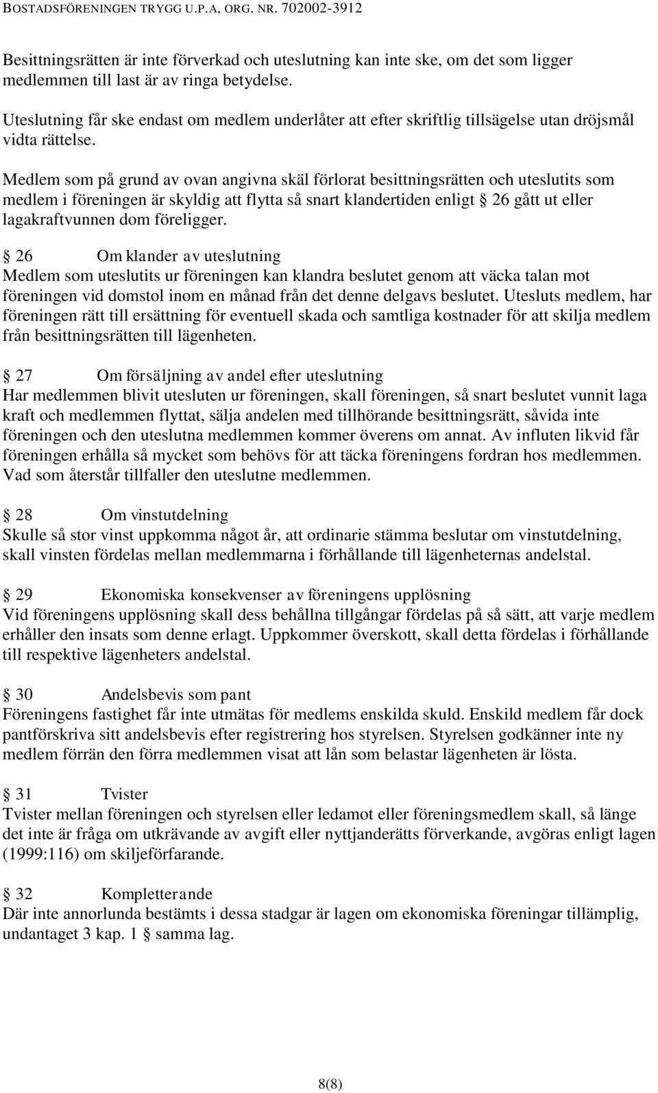 Medlem som på grund av ovan angivna skäl förlorat besittningsrätten och uteslutits som medlem i föreningen är skyldig att flytta så snart klandertiden enligt 26 gått ut eller lagakraftvunnen dom