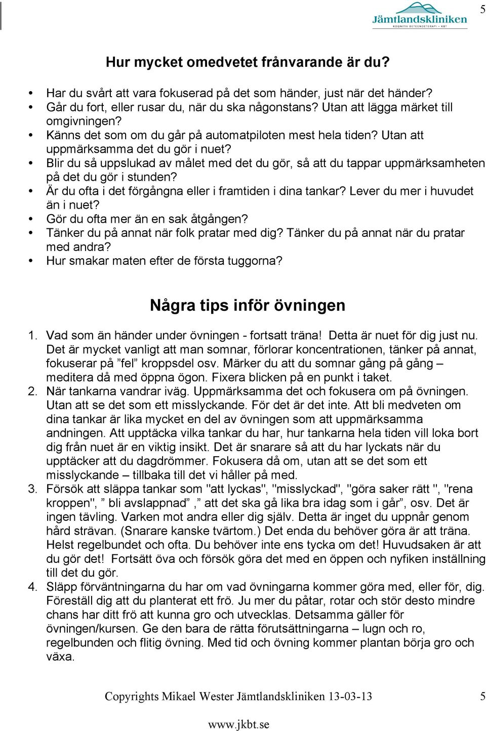 Blir du så uppslukad av målet med det du gör, så att du tappar uppmärksamheten på det du gör i stunden? Är du ofta i det förgångna eller i framtiden i dina tankar? Lever du mer i huvudet än i nuet?