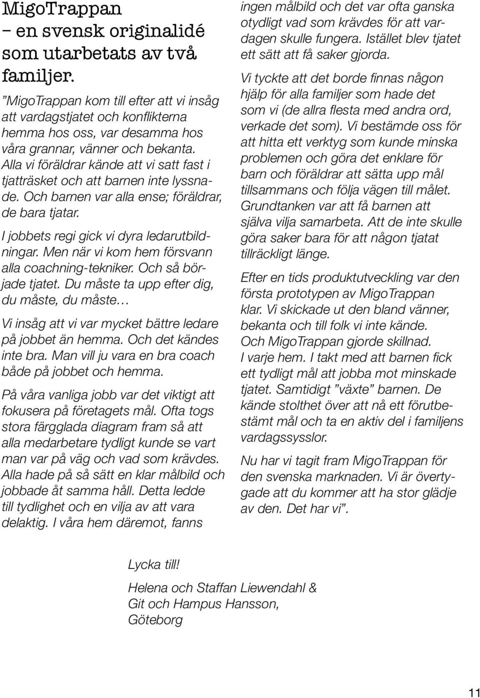 Alla vi föräldrar kände att vi satt fast i tjatträsket och att barnen inte lyssnade. Och barnen var alla ense; föräldrar, de bara tjatar. I jobbets regi gick vi dyra ledarutbildningar.