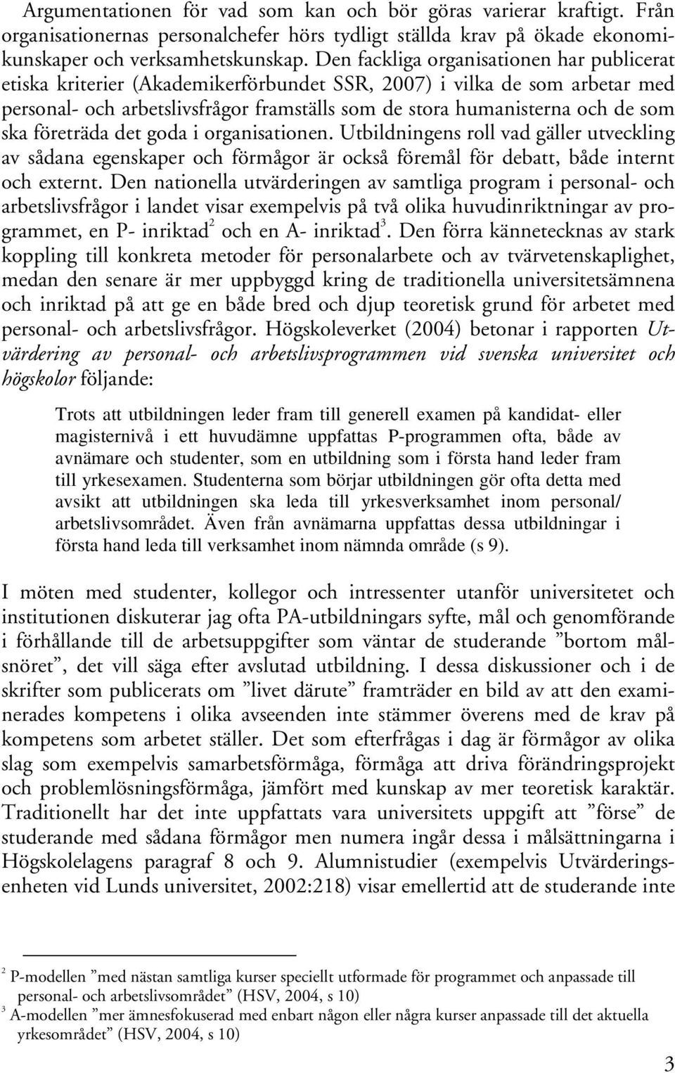 ska företräda det goda i organisationen. Utbildningens roll vad gäller utveckling av sådana egenskaper och förmågor är också föremål för debatt, både internt och externt.