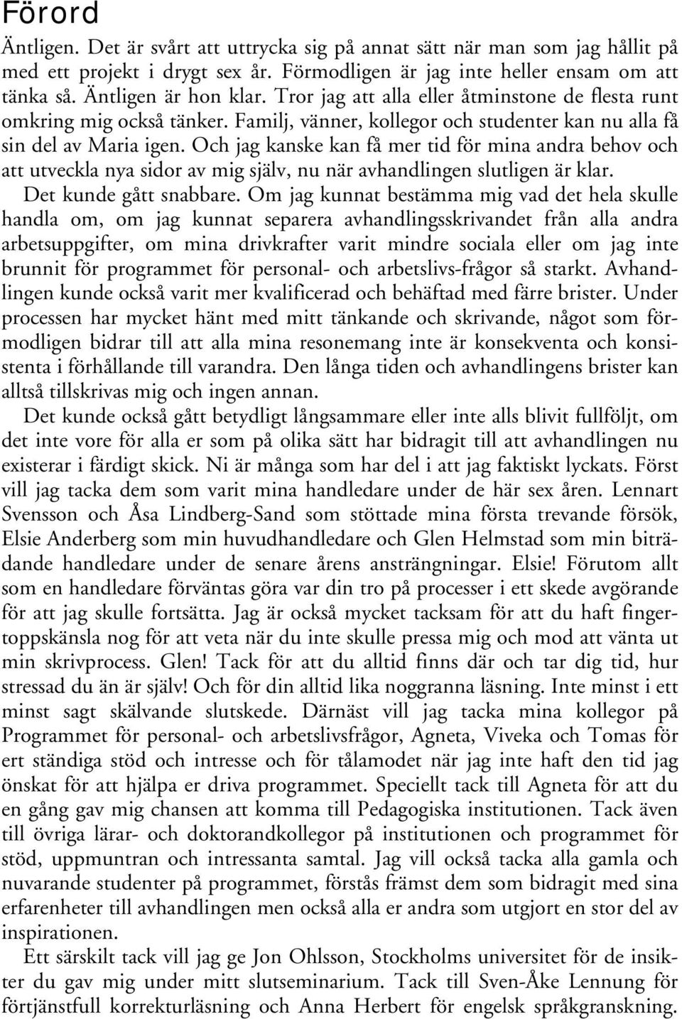 Och jag kanske kan få mer tid för mina andra behov och att utveckla nya sidor av mig själv, nu när avhandlingen slutligen är klar. Det kunde gått snabbare.