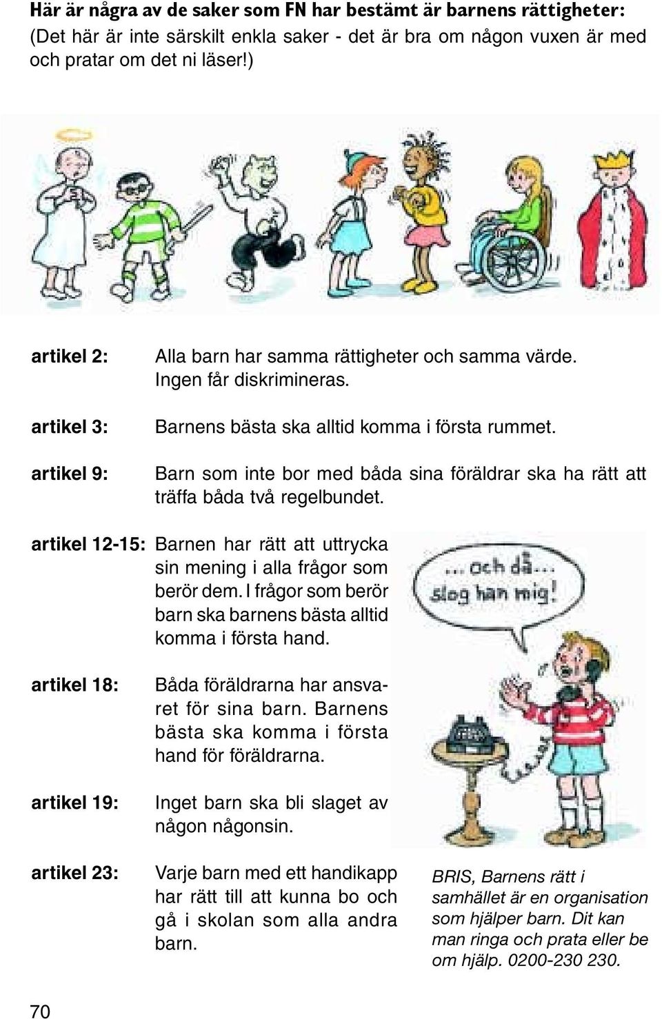 Barn som inte bor med båda sina föräldrar ska ha rätt att träffa båda två regelbundet. artikel 12-15: Barnen har rätt att uttrycka sin mening i alla frågor som berör dem.