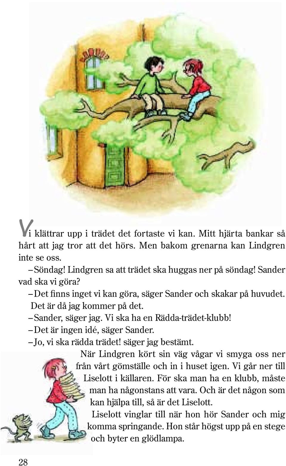 Vi ska ha en Rädda-trädet-klubb! Det är ingen idé, säger Sander. Jo, vi ska rädda trädet! säger jag bestämt. När Lindgren kört sin väg vågar vi smyga oss ner från vårt gömställe och in i huset igen.