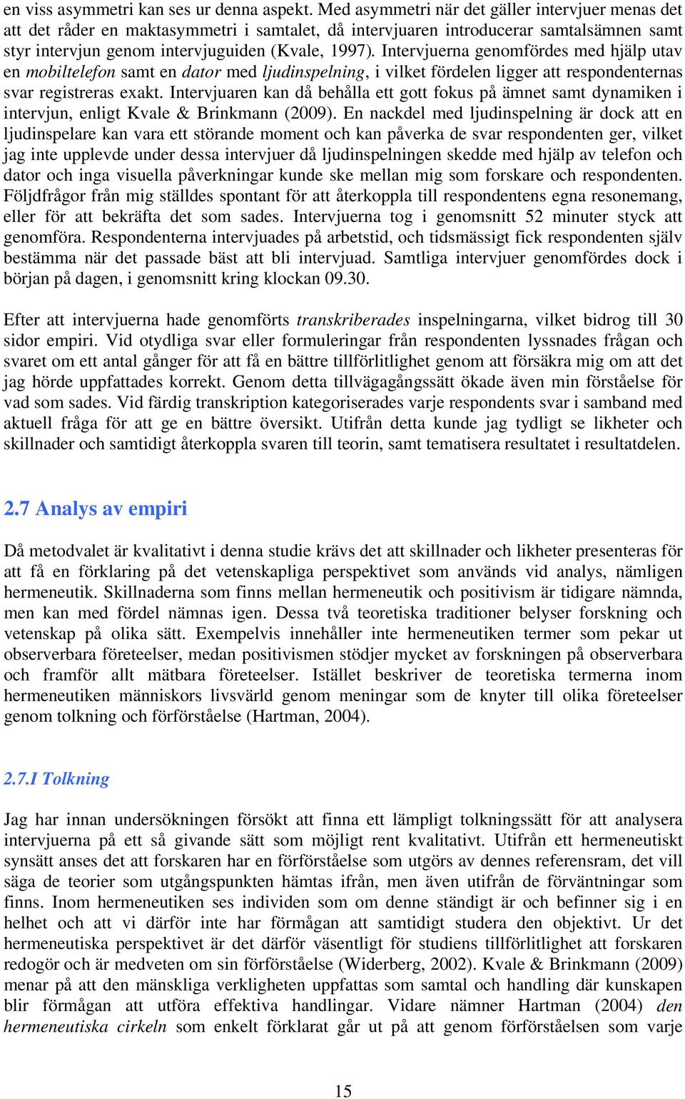 Intervjuerna genomfördes med hjälp utav en mobiltelefon samt en dator med ljudinspelning, i vilket fördelen ligger att respondenternas svar registreras exakt.