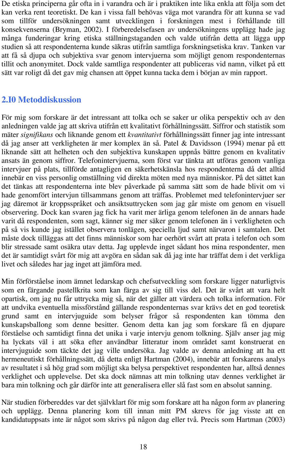 I förberedelsefasen av undersökningens upplägg hade jag många funderingar kring etiska ställningstaganden och valde utifrån detta att lägga upp studien så att respondenterna kunde säkras utifrån