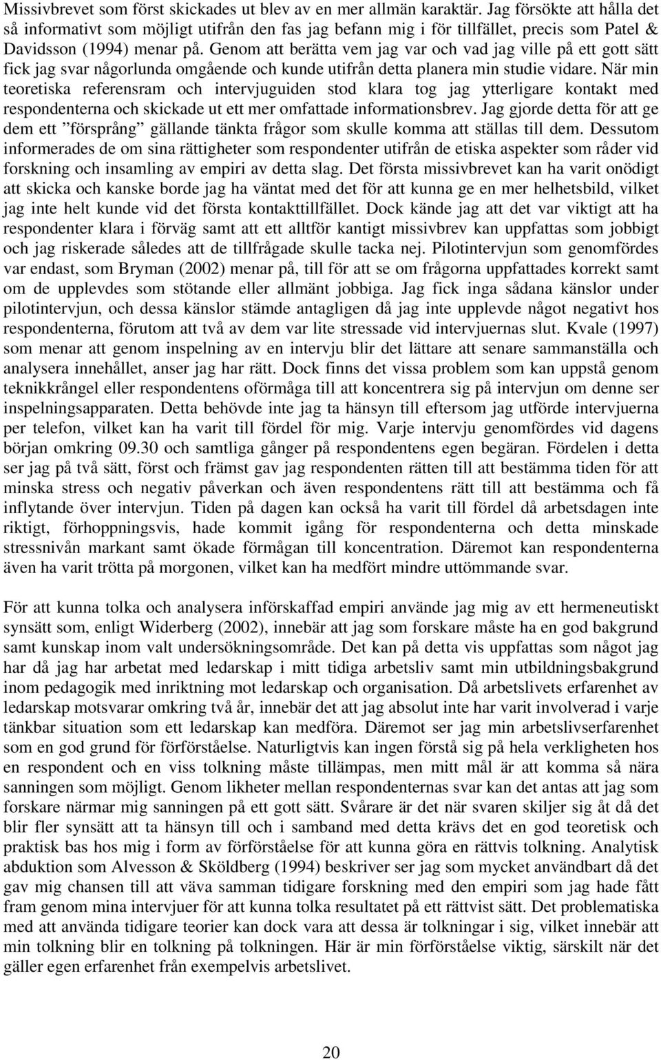 Genom att berätta vem jag var och vad jag ville på ett gott sätt fick jag svar någorlunda omgående och kunde utifrån detta planera min studie vidare.