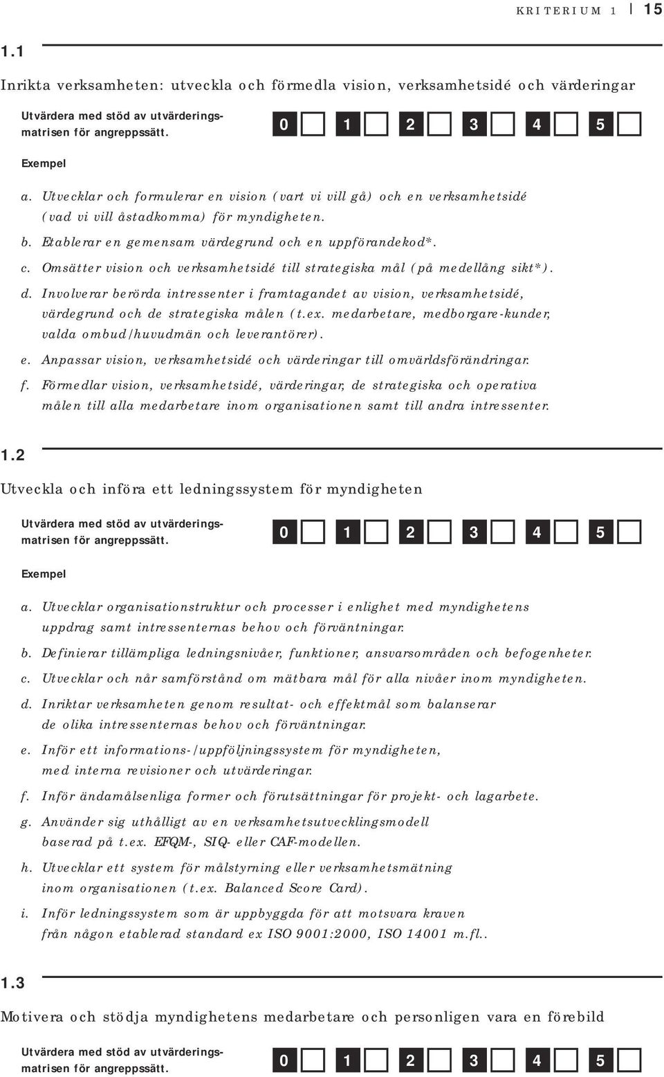 Omsätter vision och verksamhetsidé till strategiska mål (på medellång sikt*). d. Involverar berörda intressenter i framtagandet av vision, verksamhetsidé, värdegrund och de strategiska målen (t.ex.