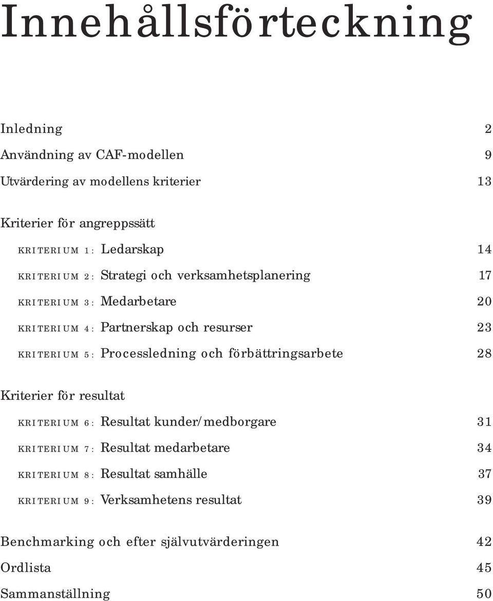 Processledning och förbättringsarbete 8 Kriterier för resultat KRITERIUM 6: Resultat kunder/medborgare KRITERIUM 7: Resultat