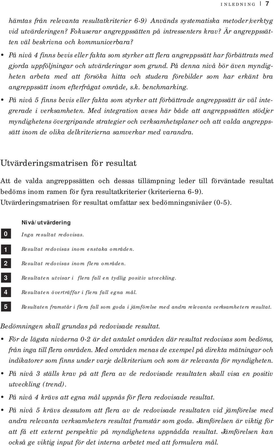 På denna nivå bör även myndigheten arbeta med att försöka hitta och studera förebilder som har erkänt bra angreppssätt inom efterfrågat område, s.k. benchmarking.