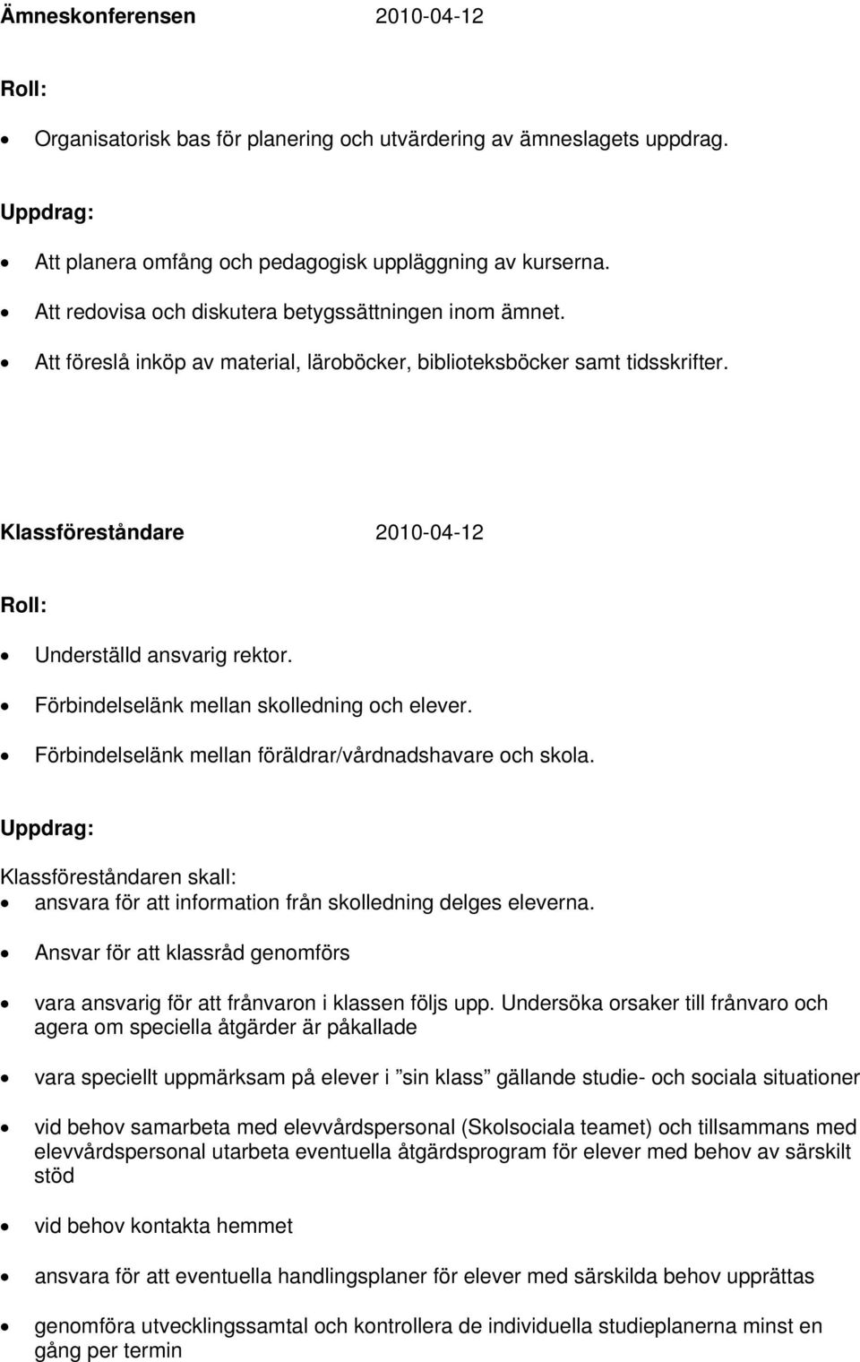 Förbindelselänk mellan skolledning och elever. Förbindelselänk mellan föräldrar/vårdnadshavare och skola. Klassföreståndaren skall: ansvara för att information från skolledning delges eleverna.