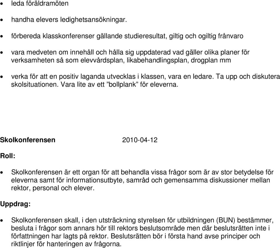 likabehandlingsplan, drogplan mm verka för att en positiv laganda utvecklas i klassen, vara en ledare. Ta upp och diskutera skolsituationen. Vara lite av ett bollplank för eleverna.